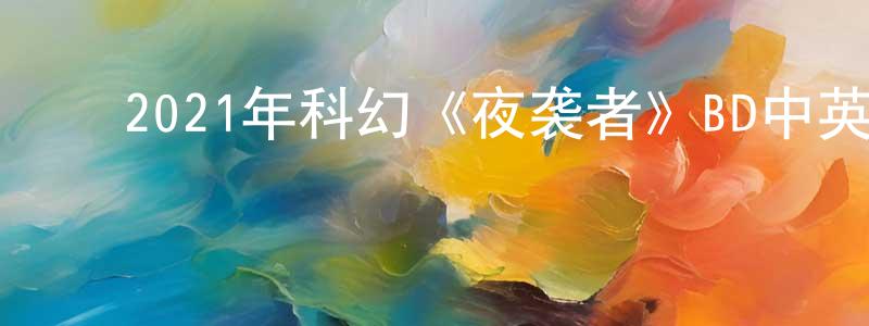 ﻿陈银凤发布﻿2021年科幻《夜袭者》BD中英双字迅雷下载_电影天堂